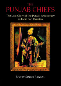 The Punjab Chiefs - The Lost Glory of the Punjab Aristocracy in India and Pakistan