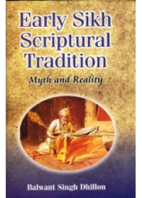 Early Sikh Scriptural Tradition - Myth and Reality - Book By Balwant Singh Dhillon