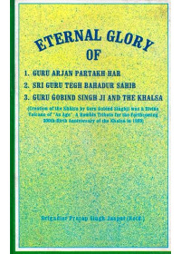 Eternal Glory Of Guru Arjan Partakh Har, Sri Guru Tegh Bahadur Sahib and Guru Gobind Singh Ji and The Khalsa - Book By Brigadier Pratap Singh Jaspal (Retd.)